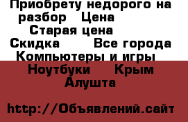 Приобрету недорого на разбор › Цена ­ 1 000 › Старая цена ­ 500 › Скидка ­ 5 - Все города Компьютеры и игры » Ноутбуки   . Крым,Алушта